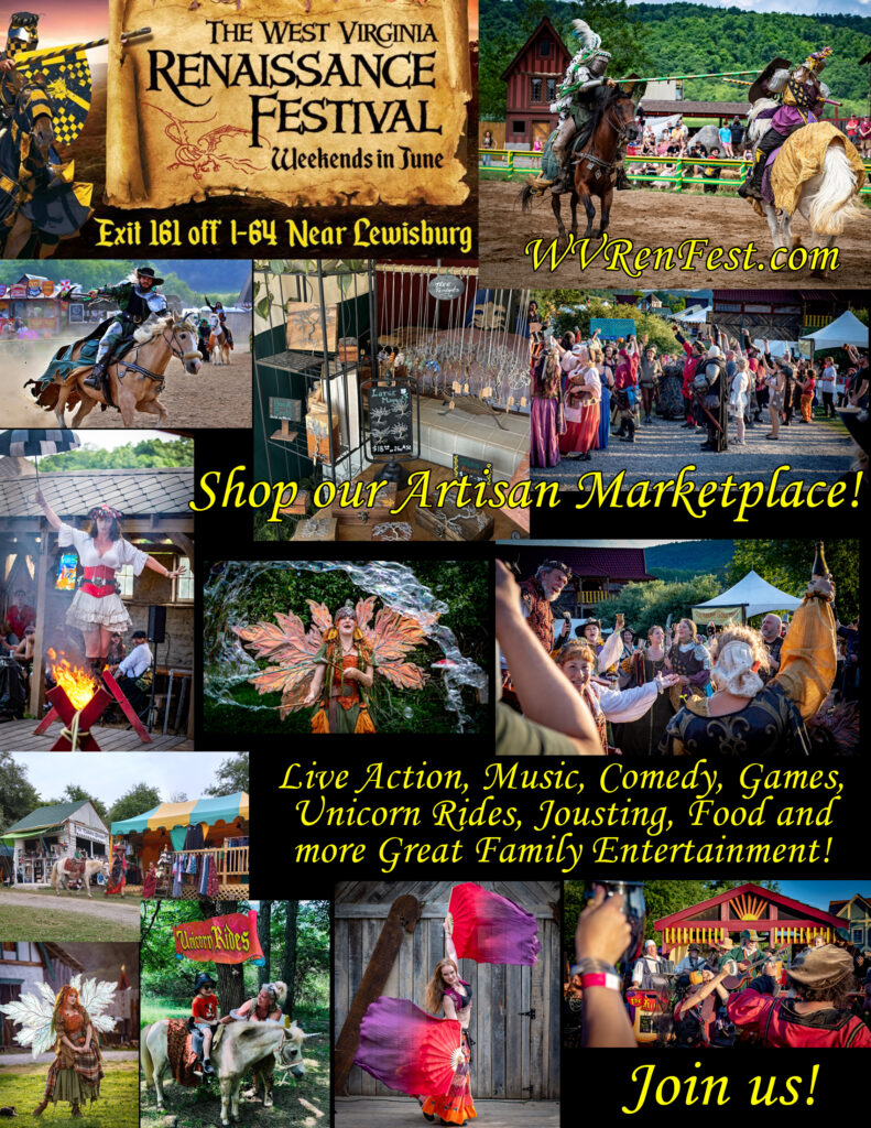 Images of different renfesst activities. Text reads: The West Virginia Renaissance Festival. Weekends in June. Exit 161 off I-64 Near Lewisburg. WVRenFest.com. Shop our artisan marketplace! Live action, music, comedy, games, unicorn rides, jousting, food, and more great family entertainment. Join us!